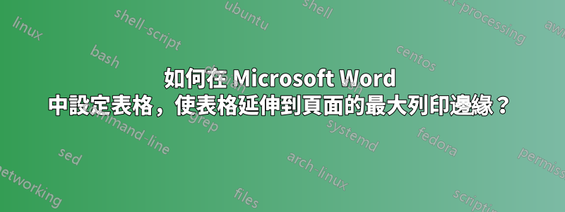 如何在 Microsoft Word 中設定表格，使表格延伸到頁面的最大列印邊緣？