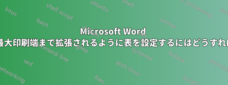 Microsoft Word で、表がページの最大印刷端まで拡張されるように表を設定するにはどうすればよいでしょうか?