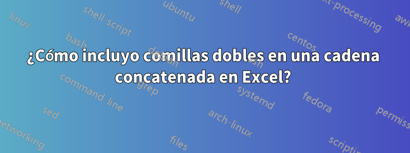 ¿Cómo incluyo comillas dobles en una cadena concatenada en Excel?