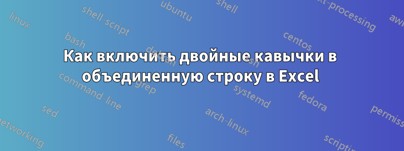 Как включить двойные кавычки в объединенную строку в Excel