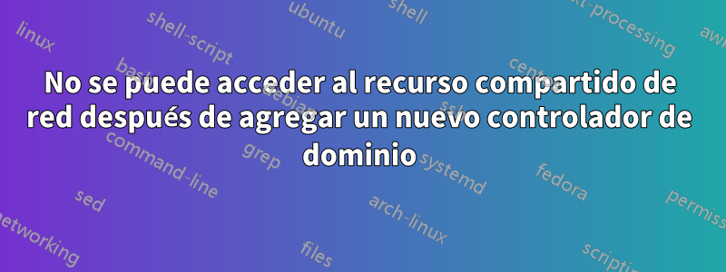 No se puede acceder al recurso compartido de red después de agregar un nuevo controlador de dominio