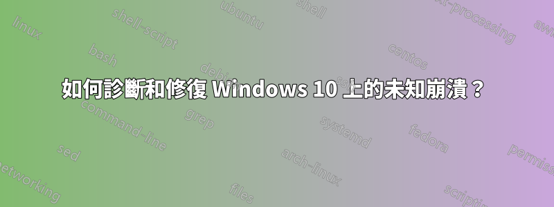 如何診斷和修復 Windows 10 上的未知崩潰？