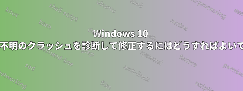 Windows 10 で原因不明のクラッシュを診断して修正するにはどうすればよいですか?