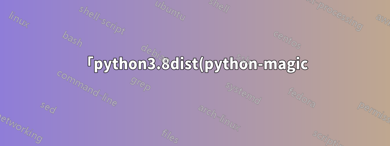 「python3.8dist(python-magic) が何も提供していません」というエラーのため、Fedora にアップグレードできませんでした
