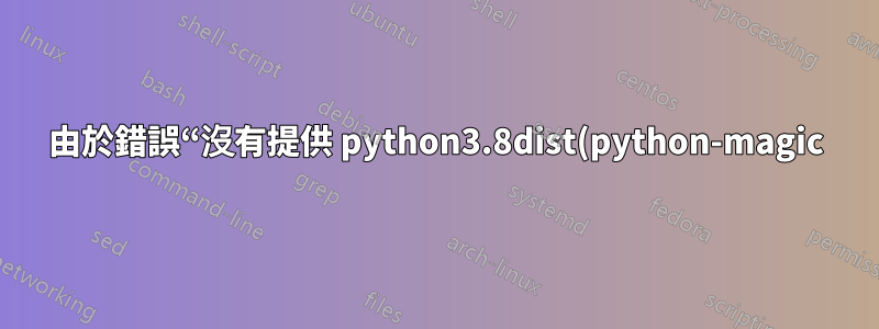 由於錯誤“沒有提供 python3.8dist(python-magic)”,無法升級到 fedora