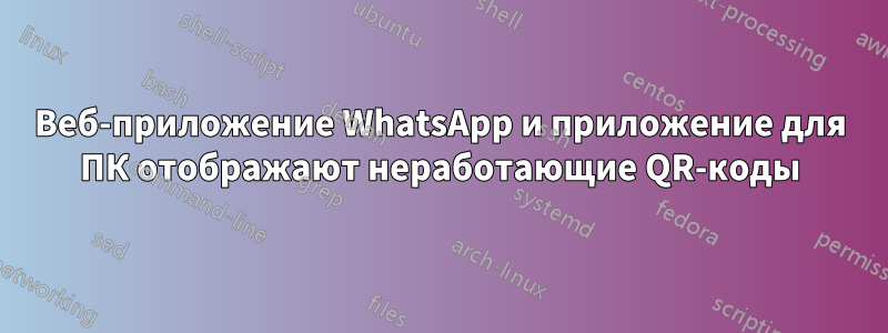 Веб-приложение WhatsApp и приложение для ПК отображают неработающие QR-коды