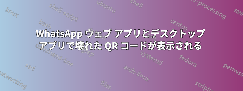 WhatsApp ウェブ アプリとデスクトップ アプリで壊れた QR コードが表示される