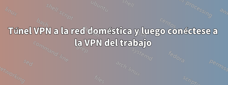 Túnel VPN a la red doméstica y luego conéctese a la VPN del trabajo