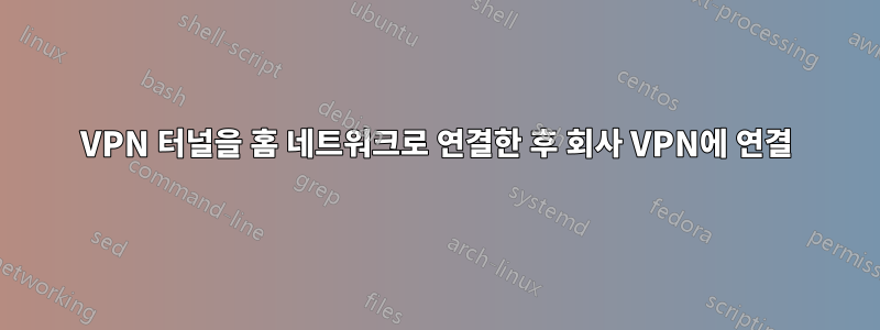 VPN 터널을 홈 네트워크로 연결한 후 회사 VPN에 연결