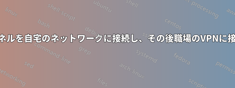 VPNトンネルを自宅のネットワークに接続し、その後職場のVPNに接続します