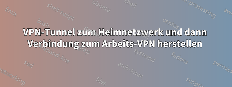 VPN-Tunnel zum Heimnetzwerk und dann Verbindung zum Arbeits-VPN herstellen