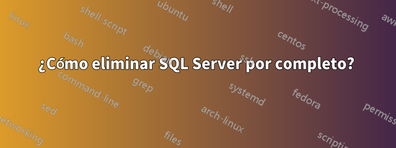 ¿Cómo eliminar SQL Server por completo?