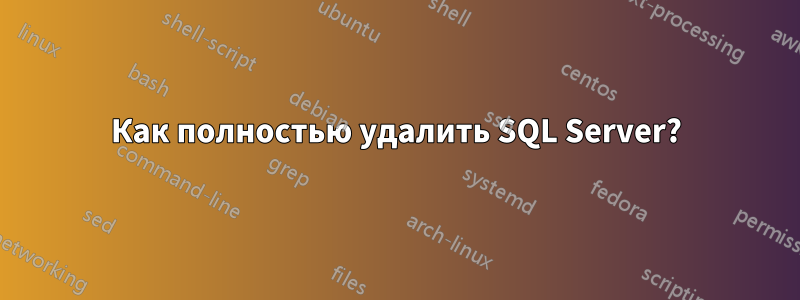 Как полностью удалить SQL Server?