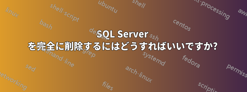 SQL Server を完全に削除するにはどうすればいいですか?