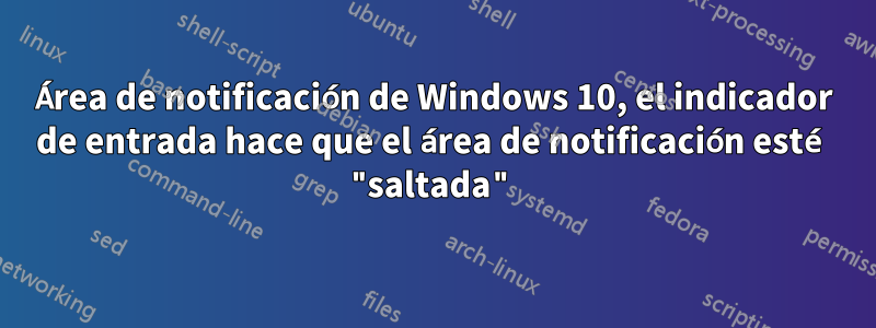 Área de notificación de Windows 10, el indicador de entrada hace que el área de notificación esté "saltada"