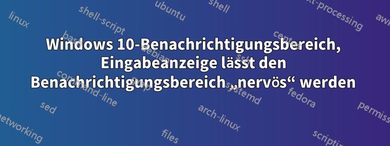 Windows 10-Benachrichtigungsbereich, Eingabeanzeige lässt den Benachrichtigungsbereich „nervös“ werden