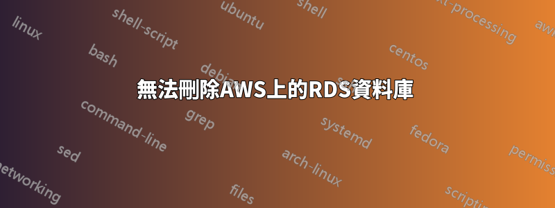 無法刪除AWS上的RDS資料庫