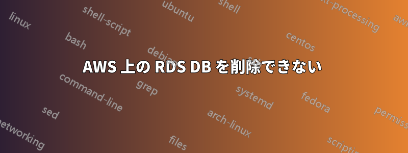 AWS 上の RDS DB を削除できない