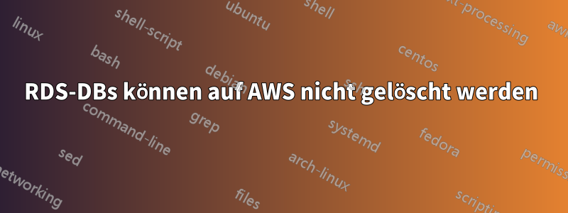 RDS-DBs können auf AWS nicht gelöscht werden