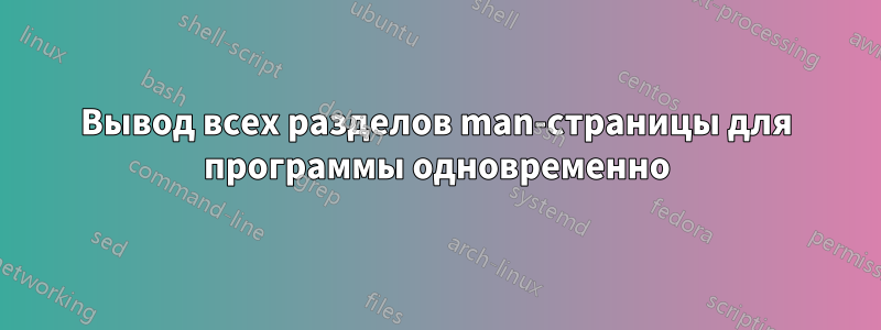 Вывод всех разделов man-страницы для программы одновременно