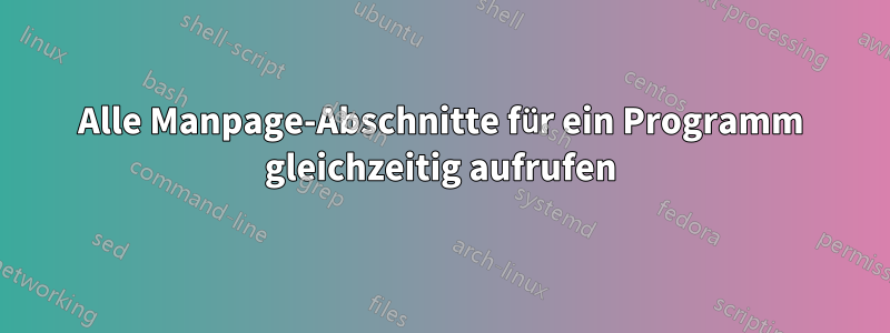 Alle Manpage-Abschnitte für ein Programm gleichzeitig aufrufen