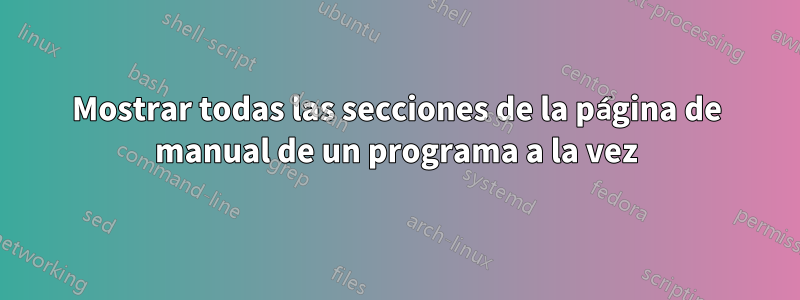 Mostrar todas las secciones de la página de manual de un programa a la vez