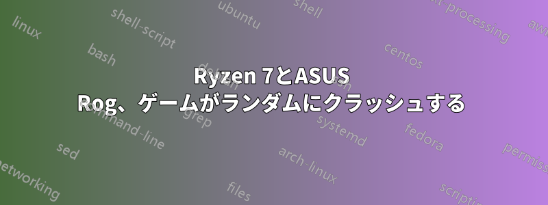 Ryzen 7とASUS Rog、ゲームがランダムにクラッシュする