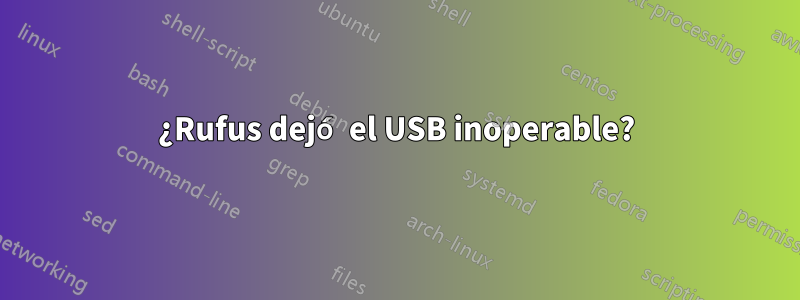 ¿Rufus dejó el USB inoperable?