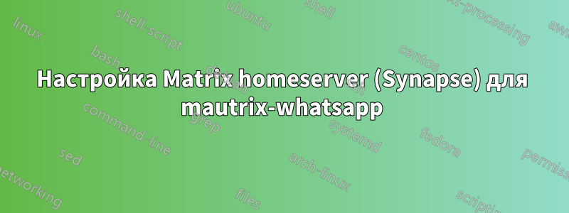 Настройка Matrix homeserver (Synapse) для mautrix-whatsapp