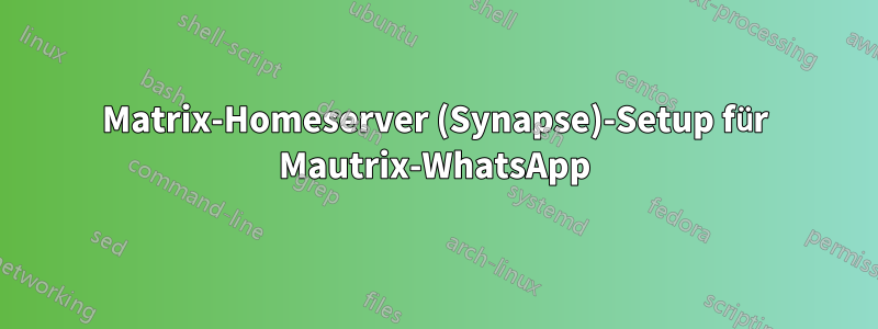 Matrix-Homeserver (Synapse)-Setup für Mautrix-WhatsApp