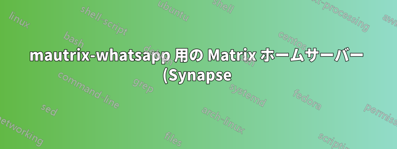 mautrix-whatsapp 用の Matrix ホームサーバー (Synapse) のセットアップ