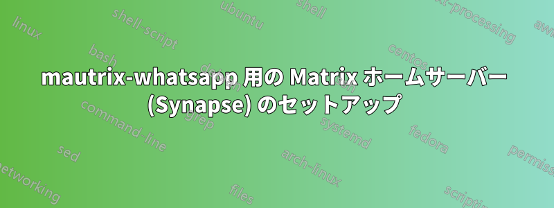 mautrix-whatsapp 用の Matrix ホームサーバー (Synapse) のセットアップ