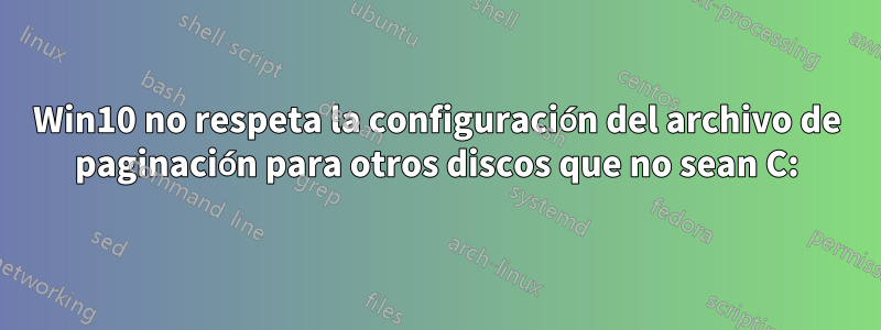 Win10 no respeta la configuración del archivo de paginación para otros discos que no sean C: