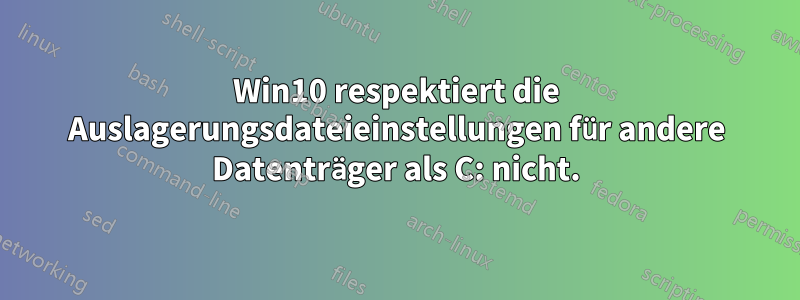 Win10 respektiert die Auslagerungsdateieinstellungen für andere Datenträger als C: nicht.