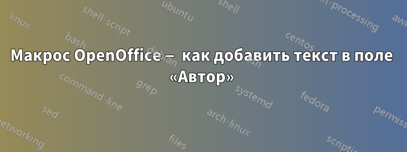 Макрос OpenOffice — как добавить текст в поле «Автор»