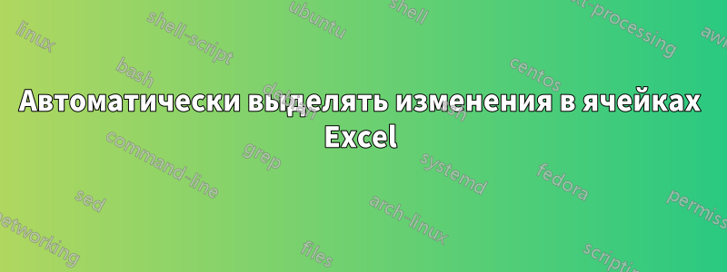 Автоматически выделять изменения в ячейках Excel