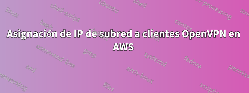 Asignación de IP de subred a clientes OpenVPN en AWS