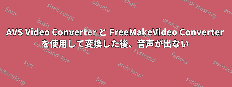 AVS Video Converter と FreeMakeVideo Converter を使用して変換した後、音声が出ない