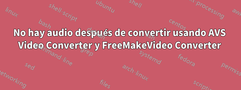 No hay audio después de convertir usando AVS Video Converter y FreeMakeVideo Converter