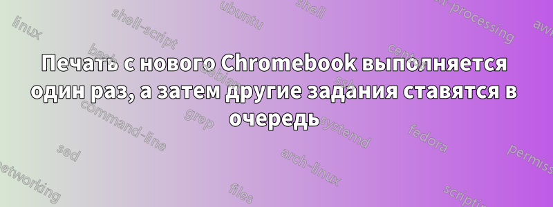 Печать с нового Chromebook выполняется один раз, а затем другие задания ставятся в очередь