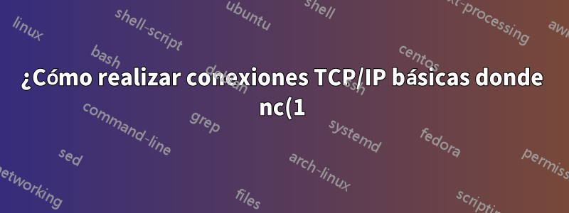 ¿Cómo realizar conexiones TCP/IP básicas donde nc(1) no está disponible?