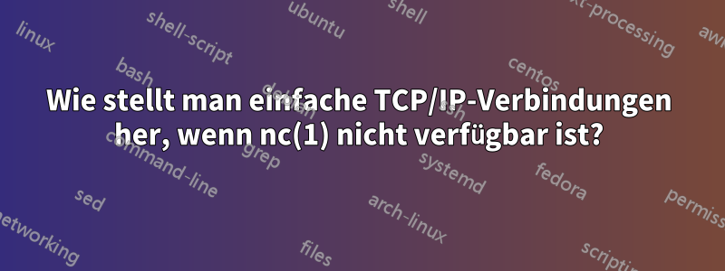 Wie stellt man einfache TCP/IP-Verbindungen her, wenn nc(1) nicht verfügbar ist?