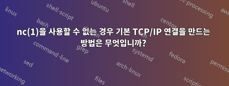 nc(1)을 사용할 수 없는 경우 기본 TCP/IP 연결을 만드는 방법은 무엇입니까?