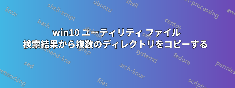 win10 ユーティリティ ファイル 検索結果から複数のディレクトリをコピーする 