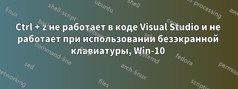 Ctrl + z не работает в коде Visual Studio и не работает при использовании безэкранной клавиатуры, Win-10