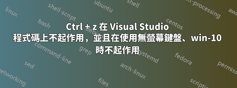 Ctrl + z 在 Visual Studio 程式碼上不起作用，並且在使用無螢幕鍵盤、win-10 時不起作用