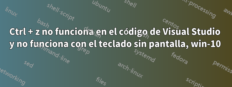 Ctrl + z no funciona en el código de Visual Studio y no funciona con el teclado sin pantalla, win-10