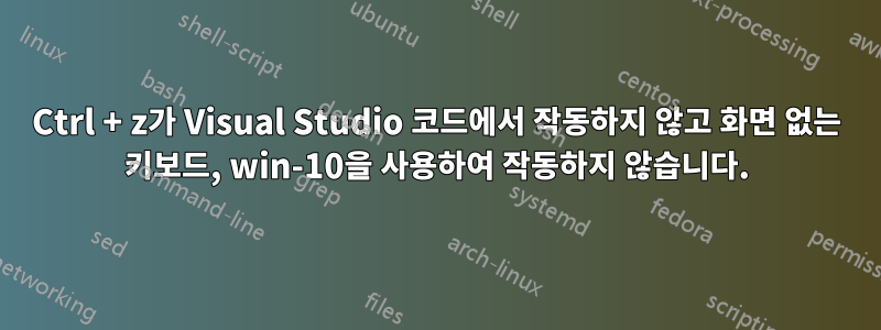 Ctrl + z가 Visual Studio 코드에서 작동하지 않고 화면 없는 키보드, win-10을 사용하여 작동하지 않습니다.