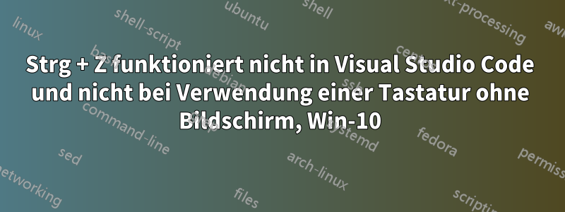 Strg + Z funktioniert nicht in Visual Studio Code und nicht bei Verwendung einer Tastatur ohne Bildschirm, Win-10