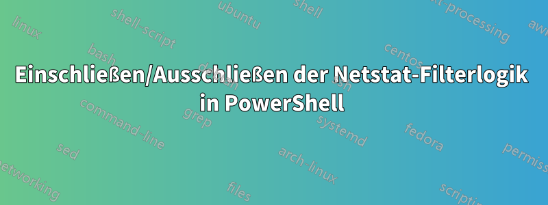 Einschließen/Ausschließen der Netstat-Filterlogik in PowerShell